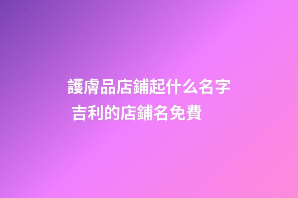 護膚品店鋪起什么名字 吉利的店鋪名免費-第1張-店鋪起名-玄機派